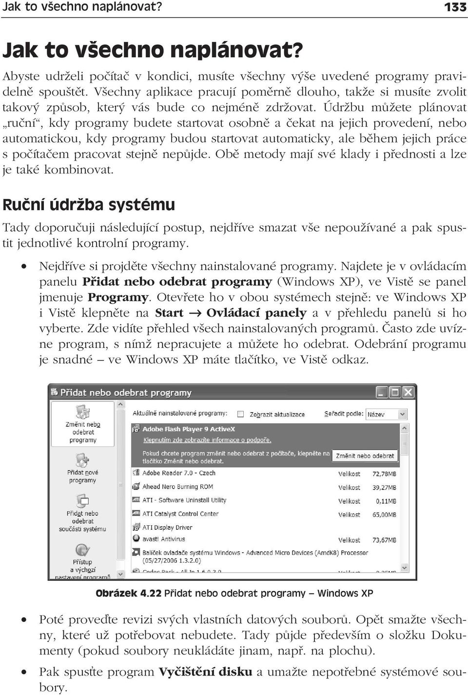 Údržbu můžete plánovat ruční, kdy programy budete startovat osobně a čekat na jejich provedení, nebo automatickou, kdy programy budou startovat automaticky, ale během jejich práce s počítačem