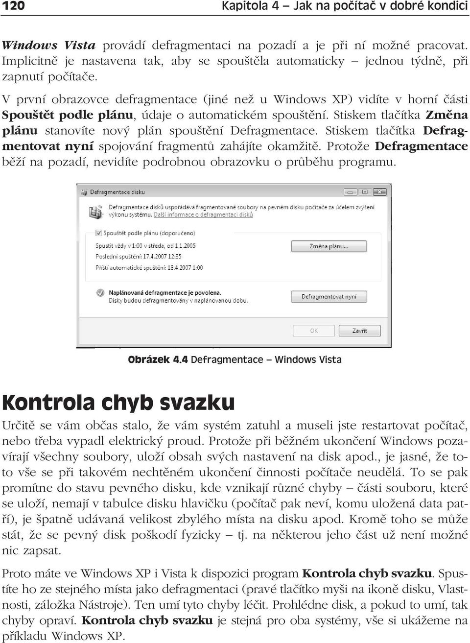 V první obrazovce defragmentace (jiné než u Windows XP) vidíte v horní části Spouštět podle plánu, údaje o automatickém spouštění.