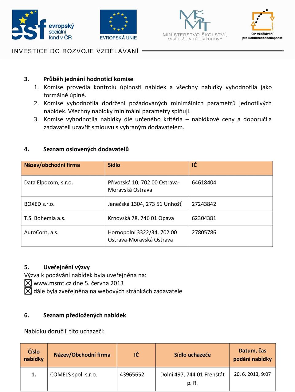 Komise vyhodnotila nabídky dle určeného kritéria nabídkové ceny a doporučila zadavateli uzavřít smlouvu s vybraným dodavatelem. 4.