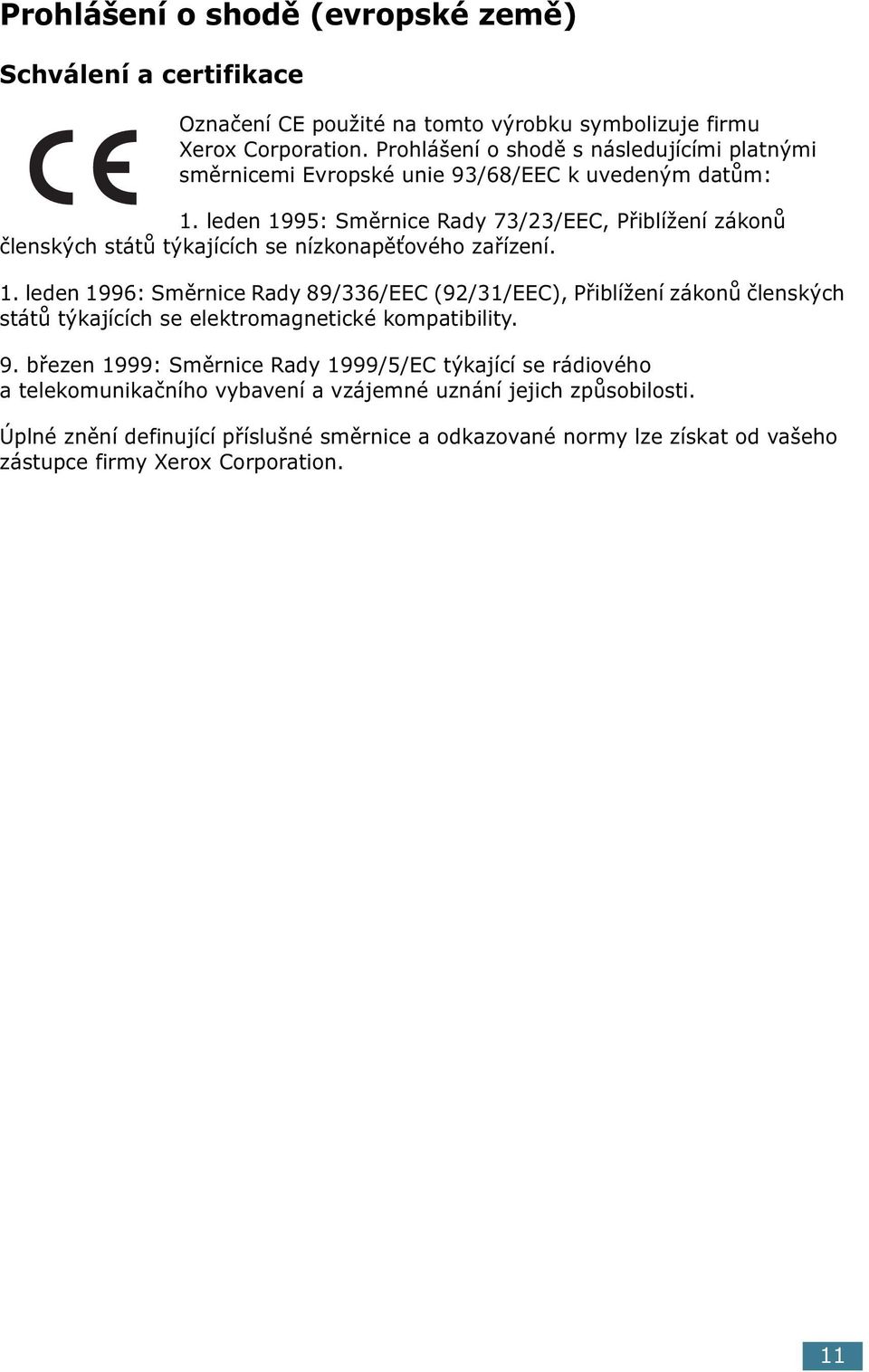 leden 1995: Směrnice Rady 73/23/EEC, Přiblížení zákonů členských států týkajících se nízkonapěťového zařízení. 1. leden 1996: Směrnice Rady 89/336/EEC (92/31/EEC), Přiblížení zákonů členských států týkajících se elektromagnetické kompatibility.