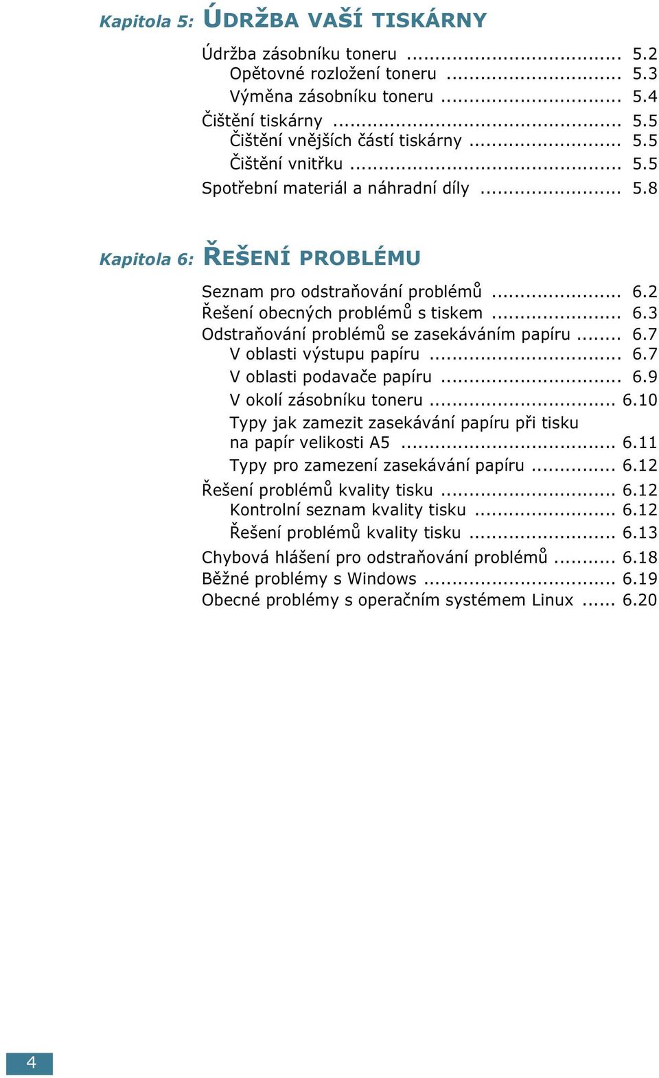 .. 6.7 V oblasti výstupu papíru... 6.7 V oblasti podavače papíru... 6.9 V okolí zásobníku toneru... 6.10 Typy jak zamezit zasekávání papíru při tisku na papír velikosti A5... 6.11 Typy pro zamezení zasekávání papíru.