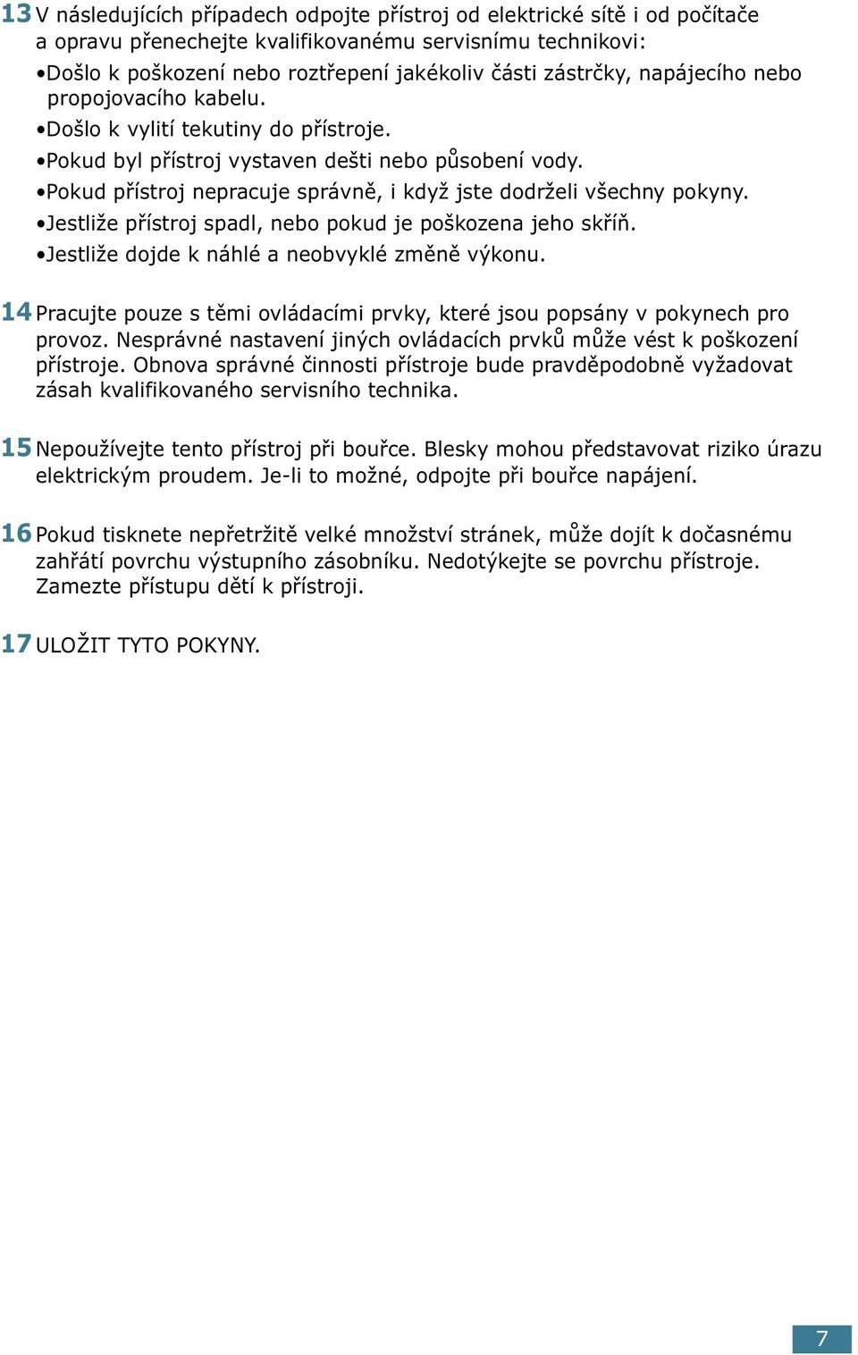 Jestliže přístroj spadl, nebo pokud je poškozena jeho skříň. Jestliže dojde k náhlé a neobvyklé změně výkonu. 14 Pracujte pouze s těmi ovládacími prvky, které jsou popsány v pokynech pro provoz.