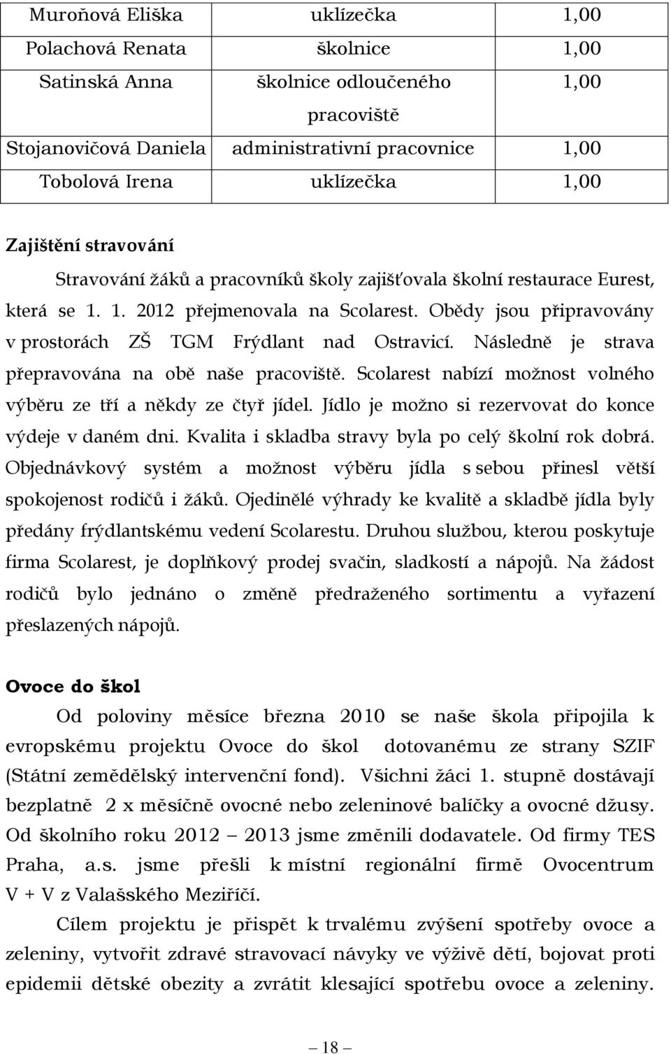 Obědy jsou připravovány v prostorách ZŠ TGM Frýdlant nad Ostravicí. Následně je strava přepravována na obě naše pracoviště. Scolarest nabízí možnost volného výběru ze tří a někdy ze čtyř jídel.