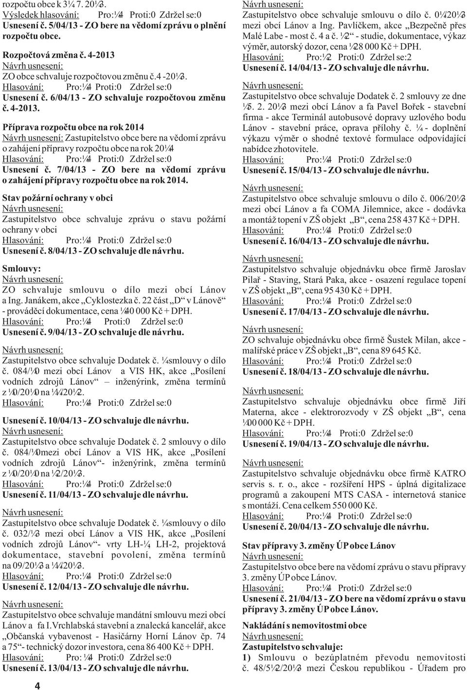 12 - studie, dokumentace, výkaz výmìr, autorský dozor, cena 128 000 Kè + DPH. Rozpoètová zmìna è. 4-2013 Hlasování: Pro:12 Proti:0 Zdržel se:2 Návrh usnesení: Usnesení è.