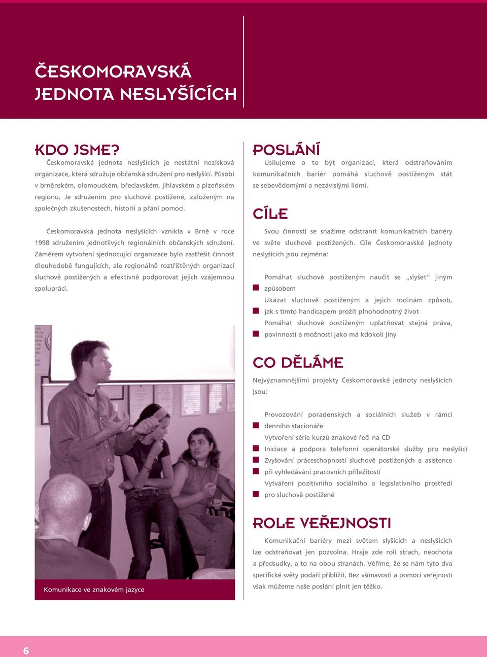 Českomoravská jednota neslyšících vznikla v Brně v roce 1998 sdružením jednotlivých regionálních občanských sdružení.