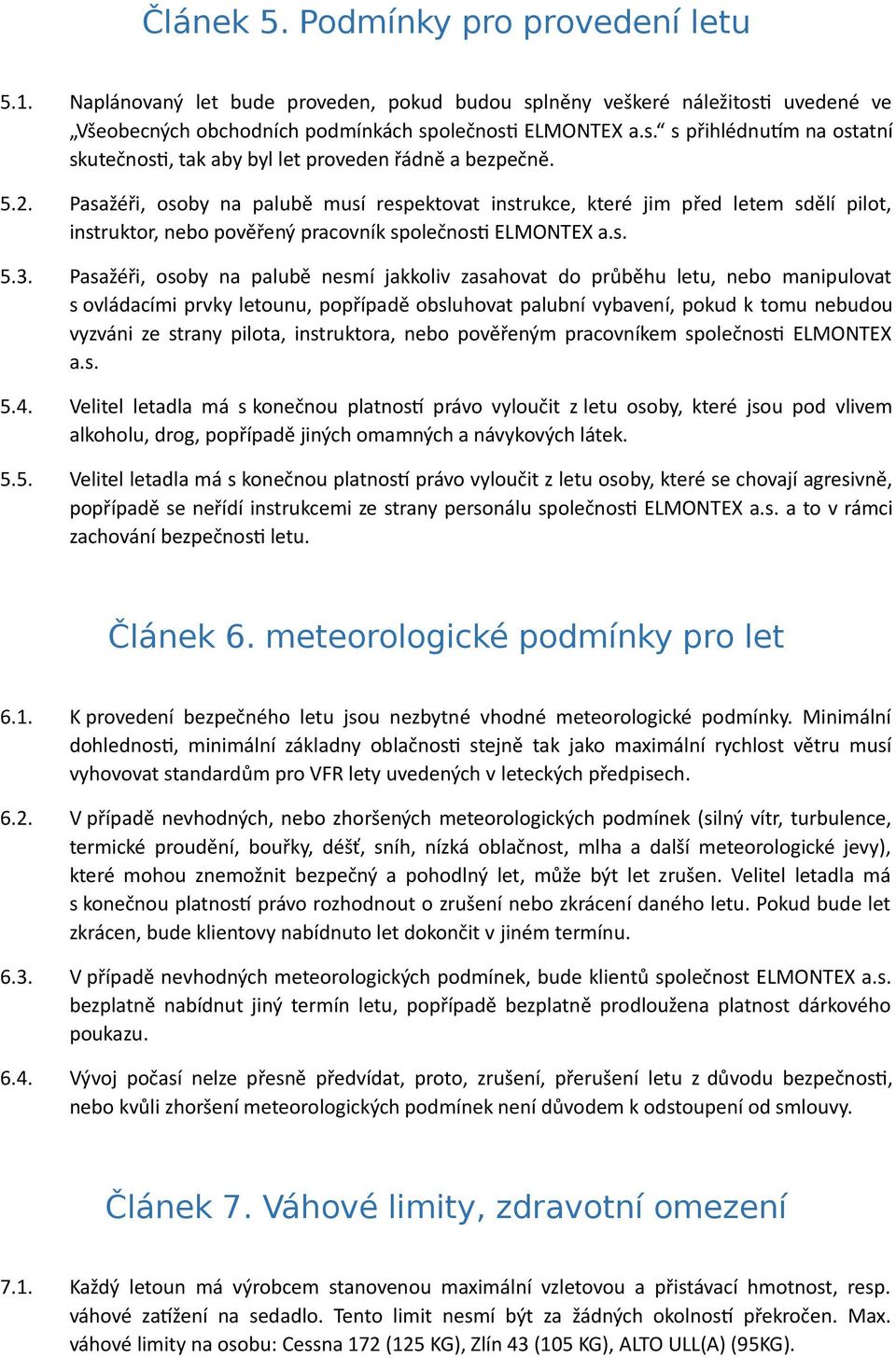 Pasažéři, osoby na palubě nesmí jakkoliv zasahovat do průběhu letu, nebo manipulovat s ovládacími prvky letounu, popřípadě obsluhovat palubní vybavení, pokud k tomu nebudou vyzváni ze strany pilota,