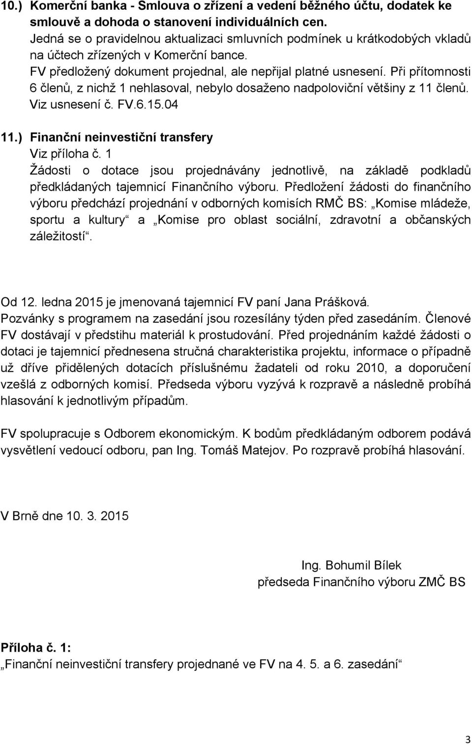 Při přítomnosti 6 členů, z nichž 1 nehlasoval, nebylo dosaženo nadpoloviční většiny z 11 členů. Viz usnesení č. FV.6.15.04 11.) Finanční neinvestiční transfery Viz příloha č.