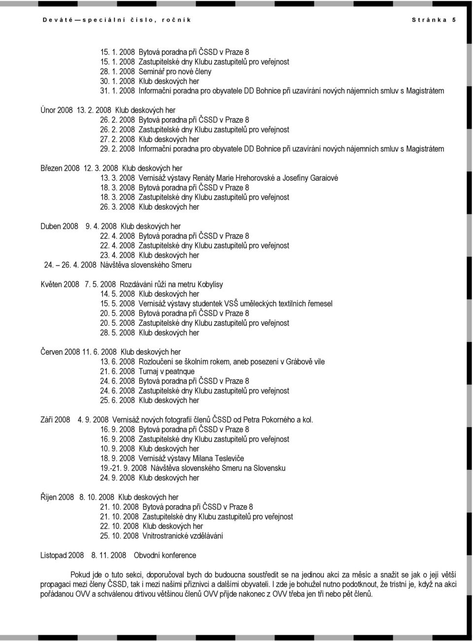 2. 2008 Zastupitelské dny Klubu zastupitelů pro veřejnost 27. 2. 2008 Klub deskových her 29. 2. 2008 Informační poradna pro obyvatele DD Bohnice při uzavírání nových nájemních smluv s Magistrátem Březen 2008 12.