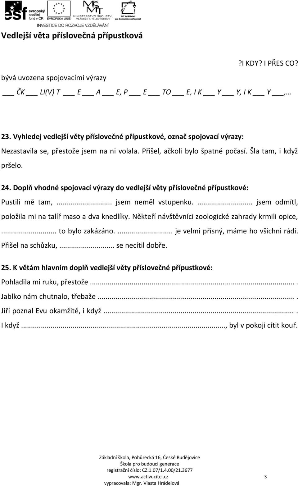 Doplň vhodné spojovací výrazy do vedlejší věty příslovečné přípustkové: Pustili mě tam,... jsem neměl vstupenku.... jsem odmítl, položila mi na talíř maso a dva knedlíky.