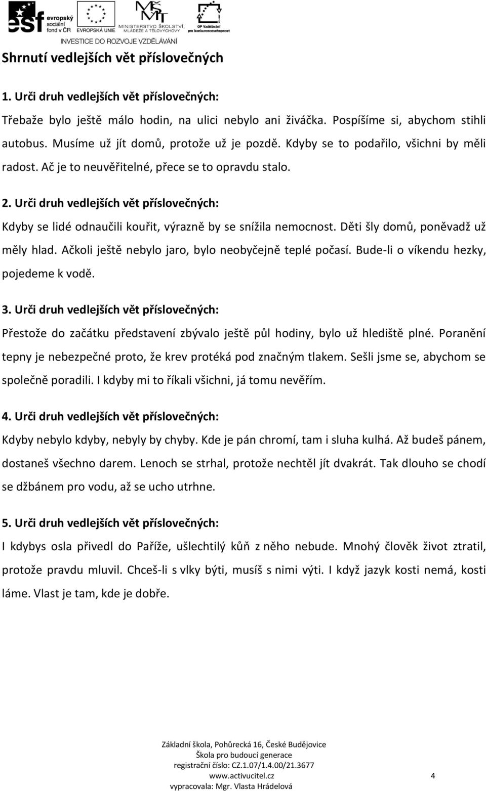 Urči druh vedlejších vět příslovečných: Kdyby se lidé odnaučili kouřit, výrazně by se snížila nemocnost. Děti šly domů, poněvadž už měly hlad. Ačkoli ještě nebylo jaro, bylo neobyčejně teplé počasí.