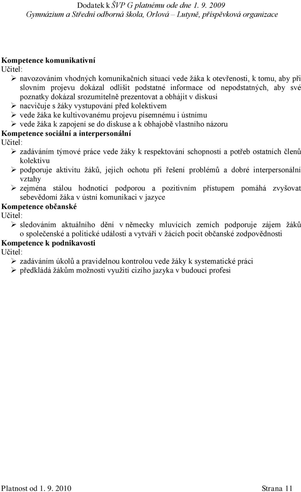 obhajobě vlastního názoru Kompetence sociální a interpersonální zadáváním týmové práce vede žáky k respektování schopností a potřeb ostatních členů kolektivu podporuje aktivitu žáků, jejich ochotu