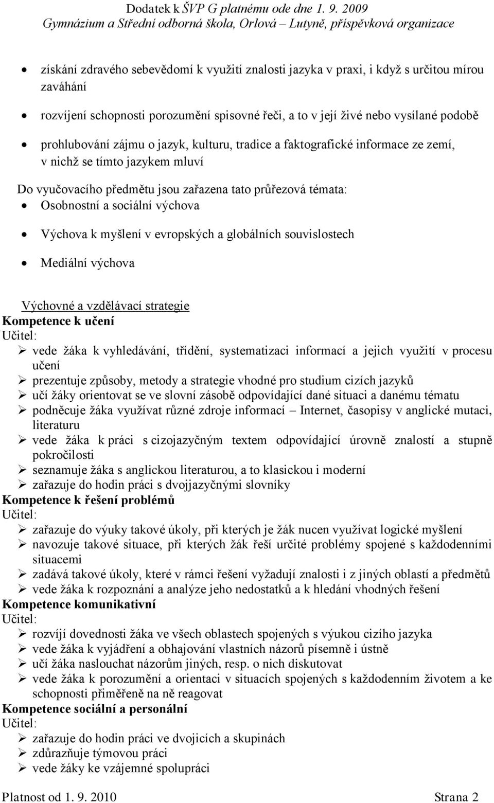 globálních souvislostech Mediální výchova Výchovné a vzdělávací strategie Kompetence k učení vede žáka k vyhledávání, třídění, systematizaci informací a jejich využití v procesu učení prezentuje