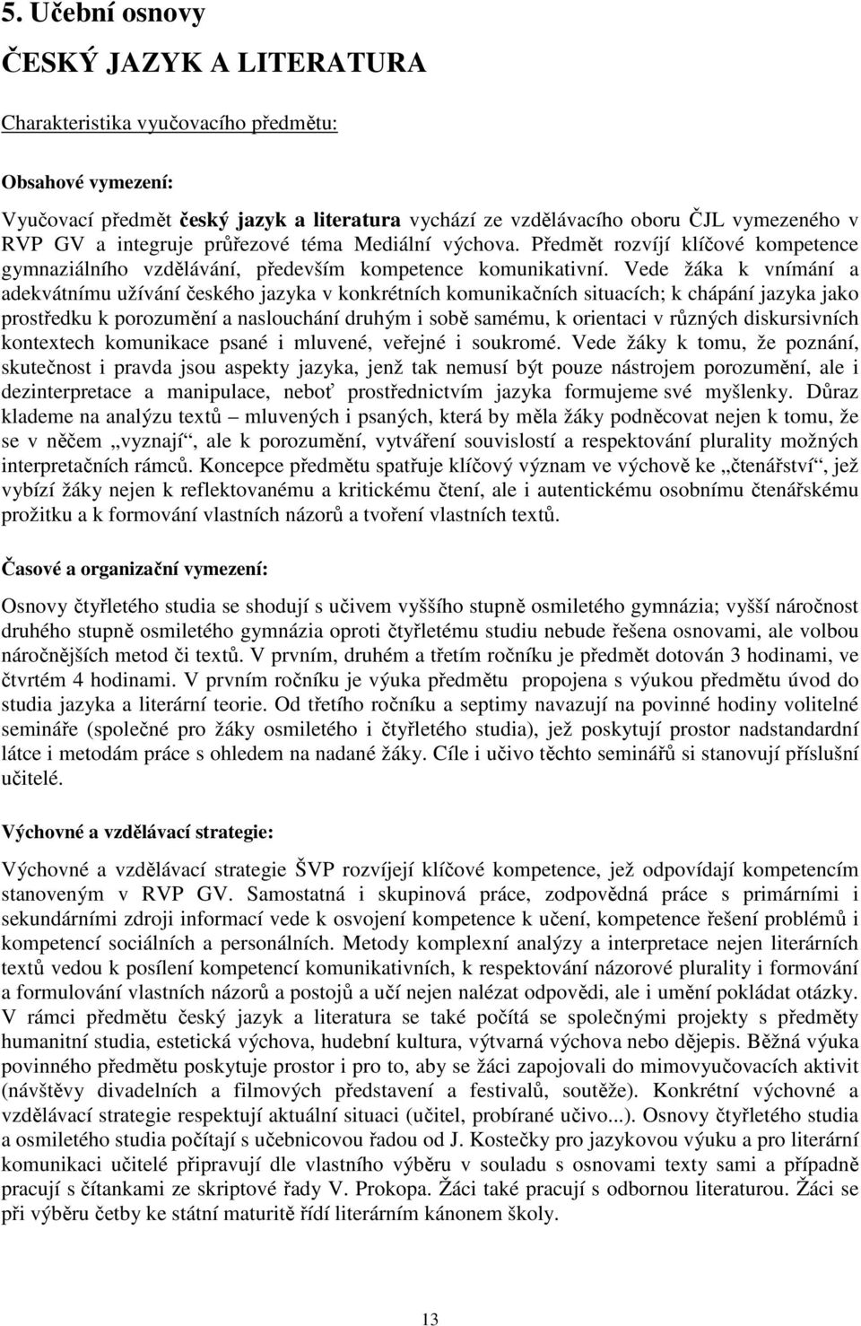 Vede žáka k vnímání a adekvátnímu užívání českého jazyka v konkrétních komunikačních situacích; k chápání jazyka jako prostředku k porozumění a naslouchání druhým i sobě samému, k orientaci v různých