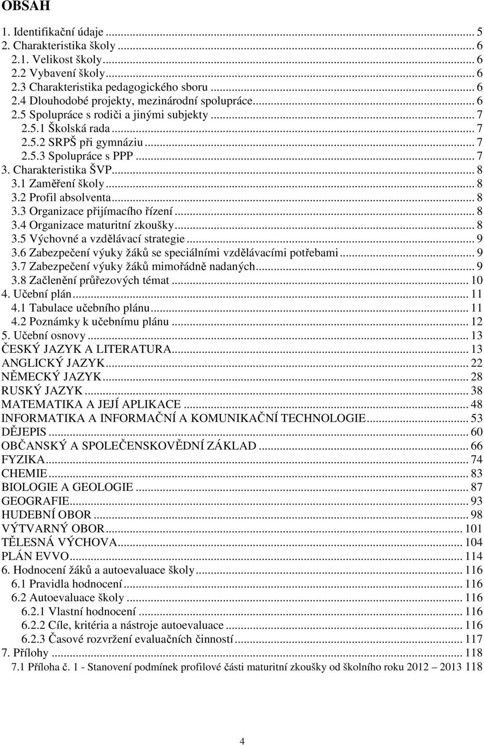 .. 8 3.3 Organizace přijímacího řízení... 8 3.4 Organizace maturitní zkoušky... 8 3.5 Výchovné a vzdělávací strategie... 9 3.6 Zabezpečení výuky žáků se speciálními vzdělávacími potřebami... 9 3.7 Zabezpečení výuky žáků mimořádně nadaných.