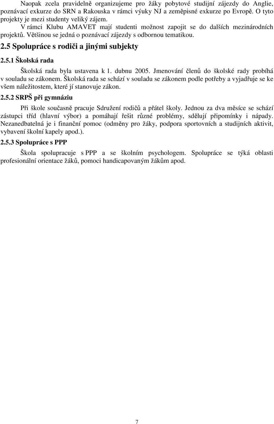 5 Spolupráce s rodiči a jinými subjekty 2.5.1 Školská rada Školská rada byla ustavena k 1. dubnu 2005. Jmenování členů do školské rady probíhá v souladu se zákonem.