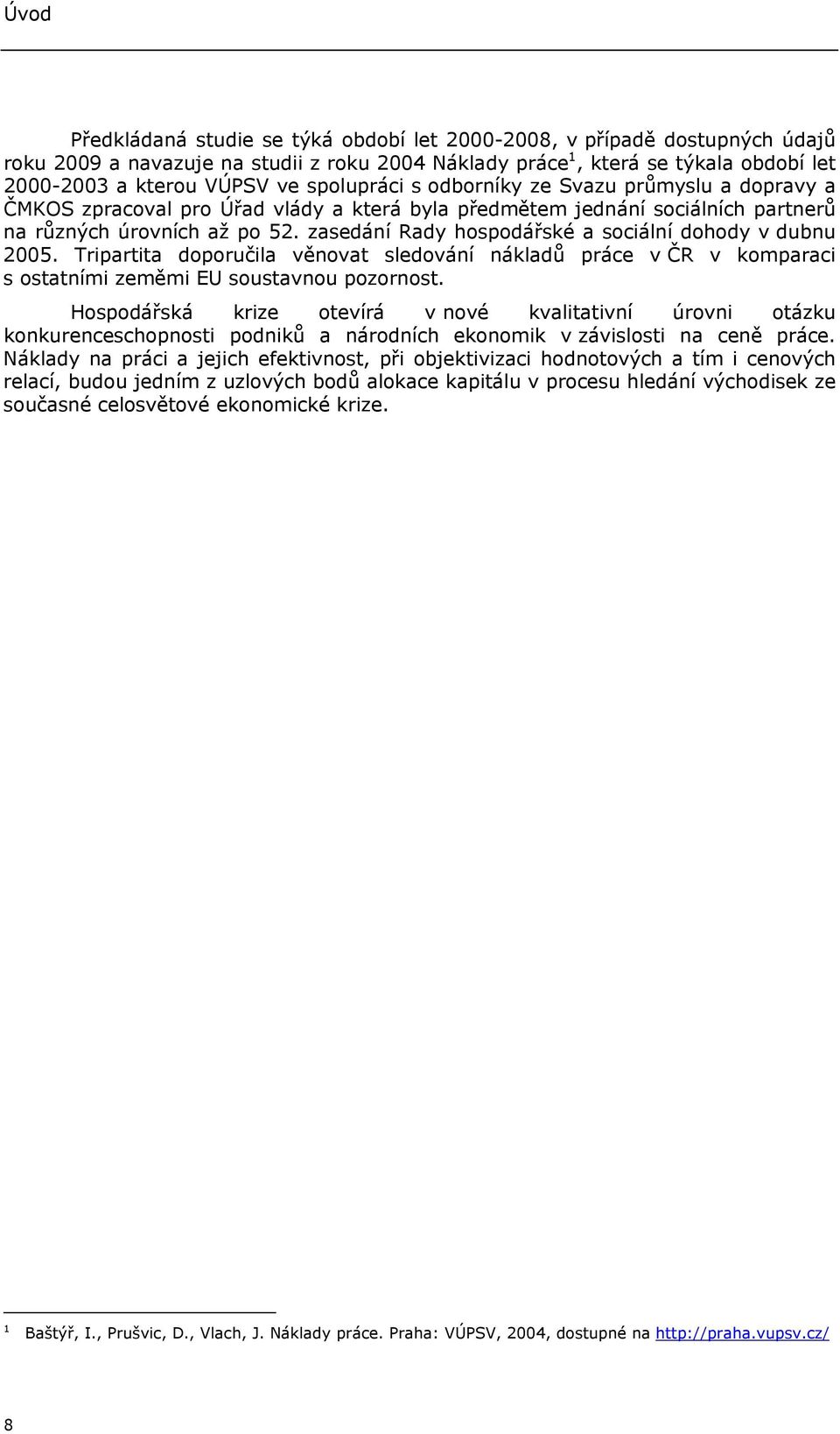 zasedání Rady hospodářské a sociální dohody v dubnu 2005. Tripartita doporučila věnovat sledování nákladů práce v ČR v komparaci s ostatními zeměmi EU soustavnou pozornost.