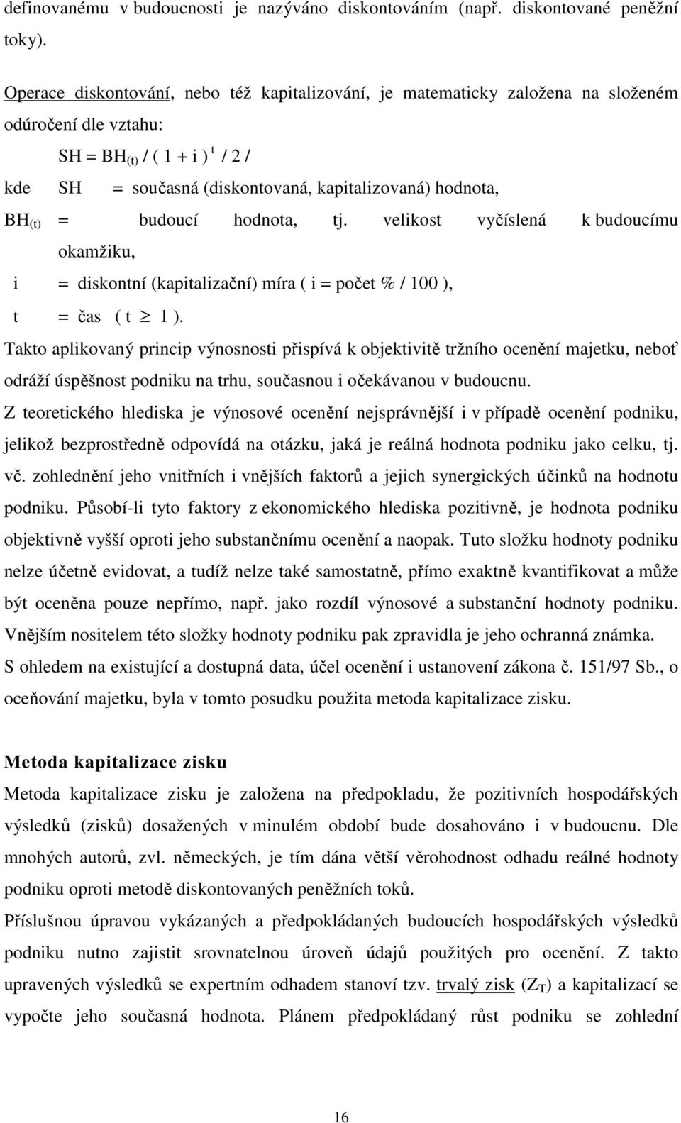 (t) = budoucí hodnota, tj. velikost vyčíslená k budoucímu okamžiku, i = diskontní (kapitalizační) míra ( i = počet % / 100 ), t = čas ( t 1 ).