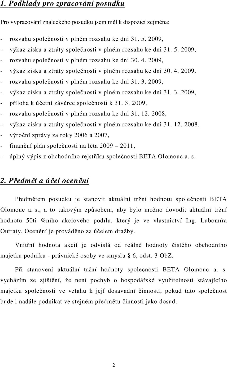 3. 2009, - výkaz zisku a ztráty společnosti v plném rozsahu ke dni 31. 3. 2009, - příloha k účetní závěrce společnosti k 31. 3. 2009, - rozvahu společnosti v plném rozsahu ke dni 31. 12.