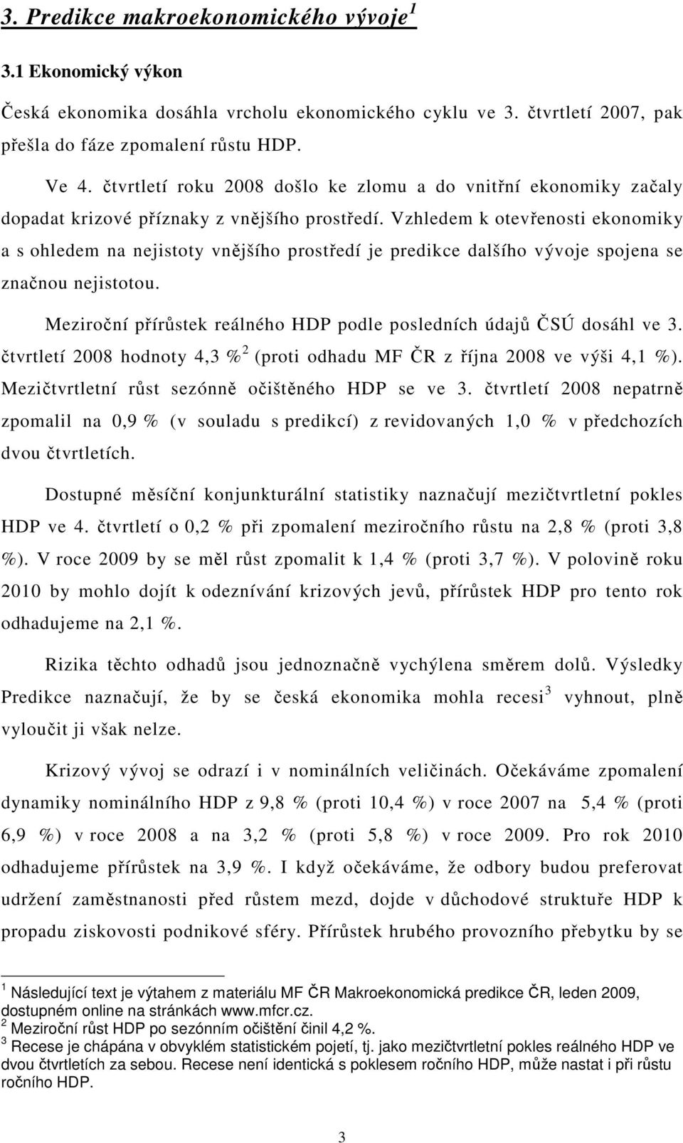 Vzhledem k otevřenosti ekonomiky a s ohledem na nejistoty vnějšího prostředí je predikce dalšího vývoje spojena se značnou nejistotou.