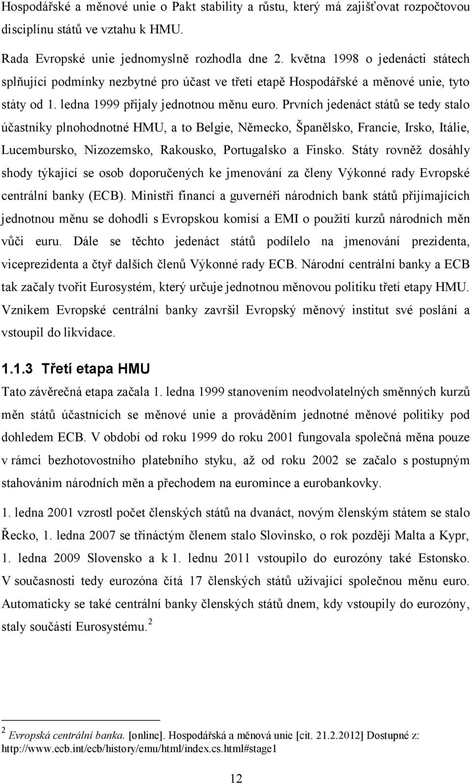 Prvních jedenáct států se tedy stalo účastníky plnohodnotné HMU, a to Belgie, Německo, Španělsko, Francie, Irsko, Itálie, Lucembursko, Nizozemsko, Rakousko, Portugalsko a Finsko.