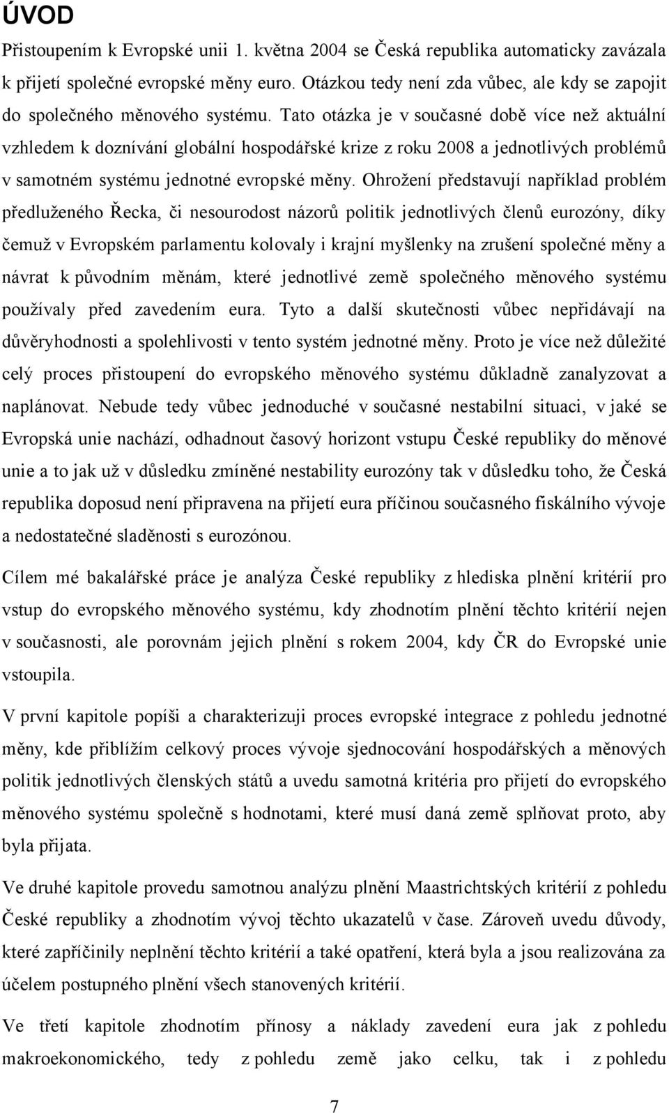 Tato otázka je v současné době více neţ aktuální vzhledem k doznívání globální hospodářské krize z roku 2008 a jednotlivých problémů v samotném systému jednotné evropské měny.