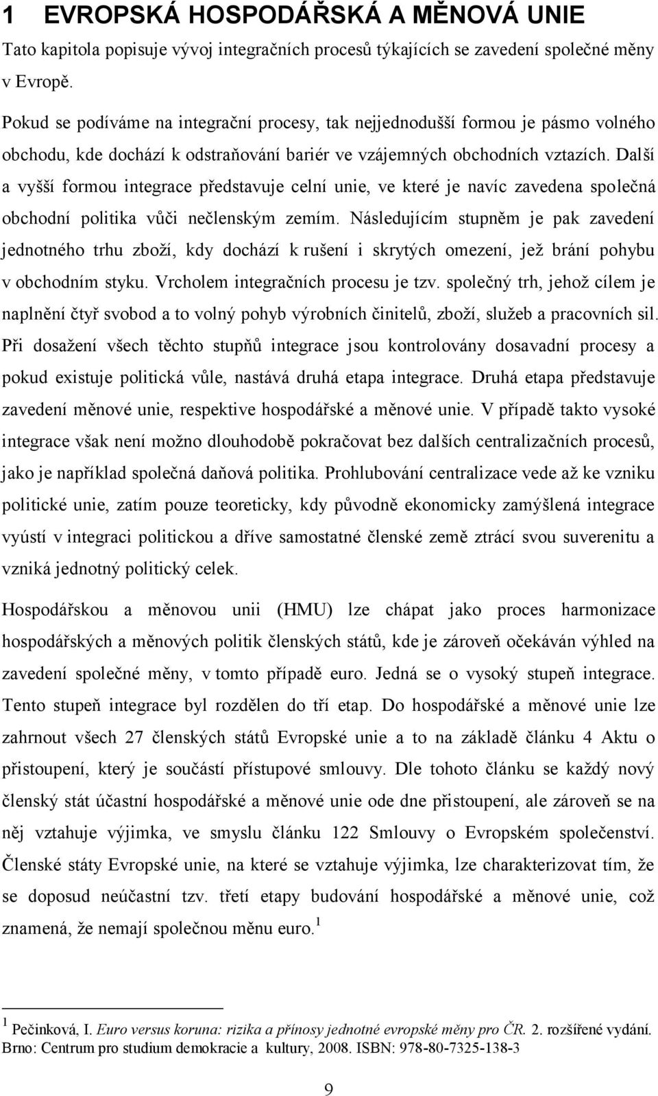 Další a vyšší formou integrace představuje celní unie, ve které je navíc zavedena společná obchodní politika vůči nečlenským zemím.