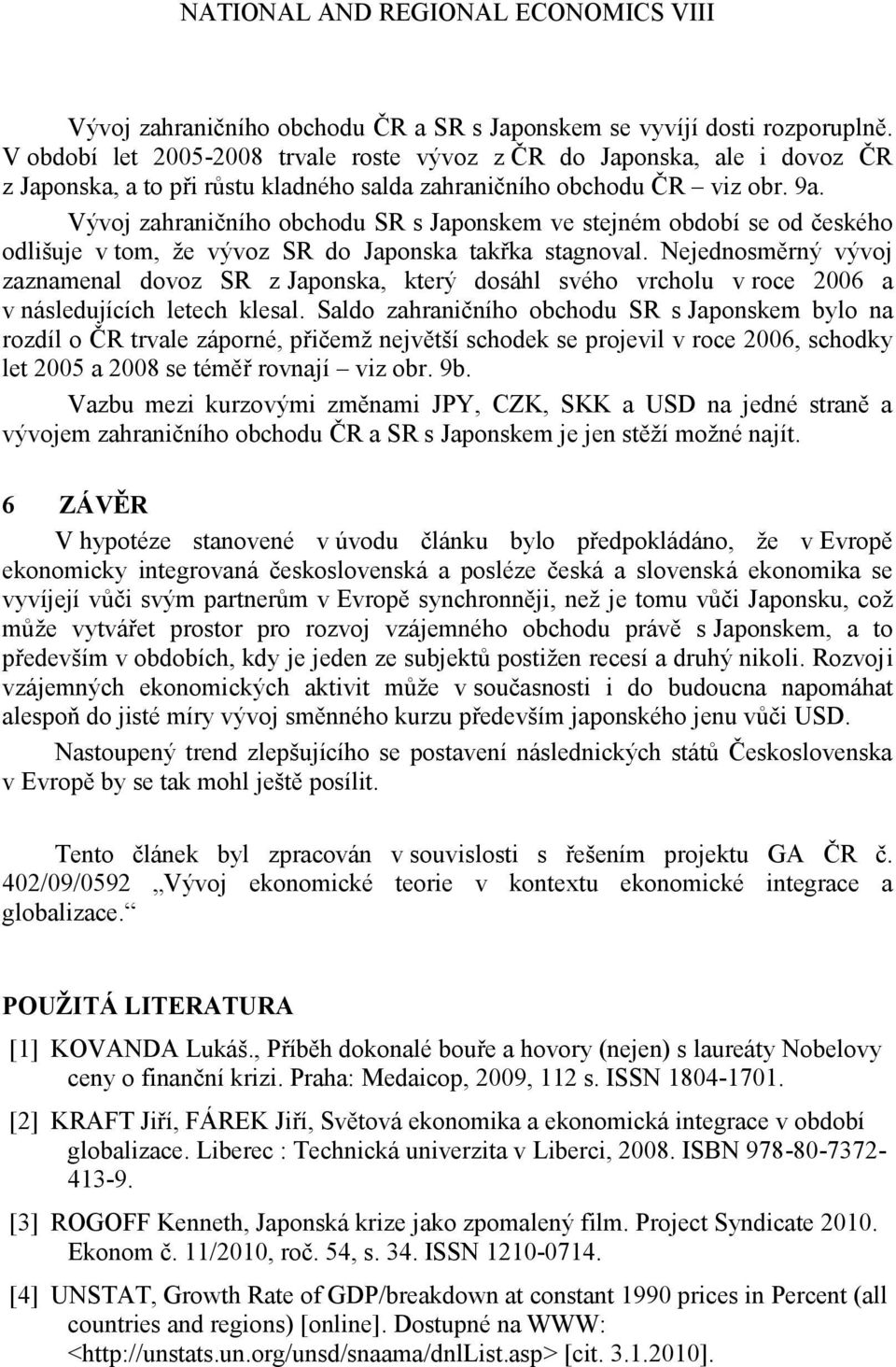 Vývoj zahraničního obchodu SR s Japonskem ve stejném období se od českého odlišuje v tom, ţe vývoz SR do Japonska takřka stagnoval.