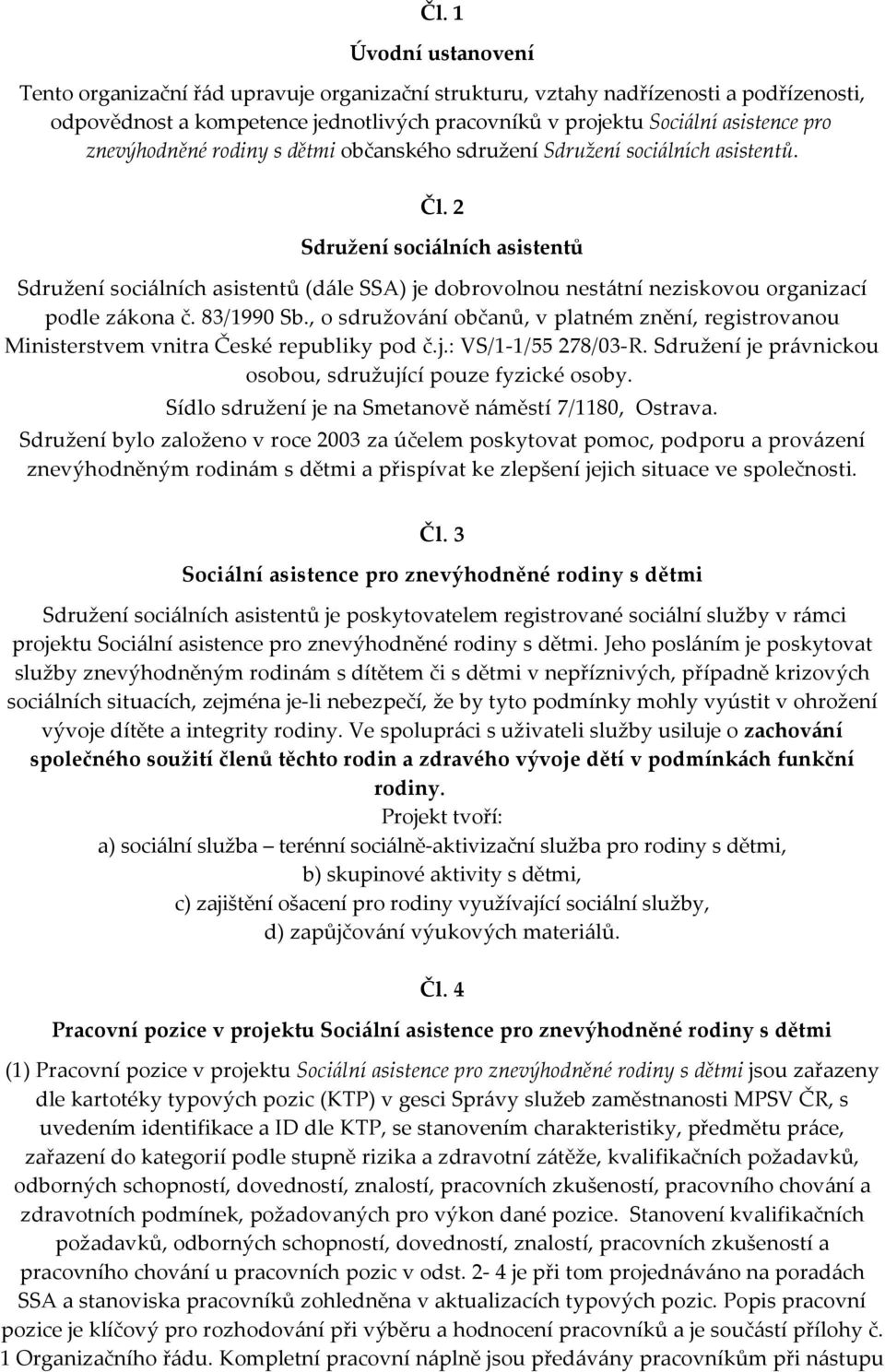 2 Sdružení sociálních asistentů Sdružení sociálních asistentů (dále SSA) je dobrovolnou nestátní neziskovou organizací podle zákona č. 83/1990 Sb.