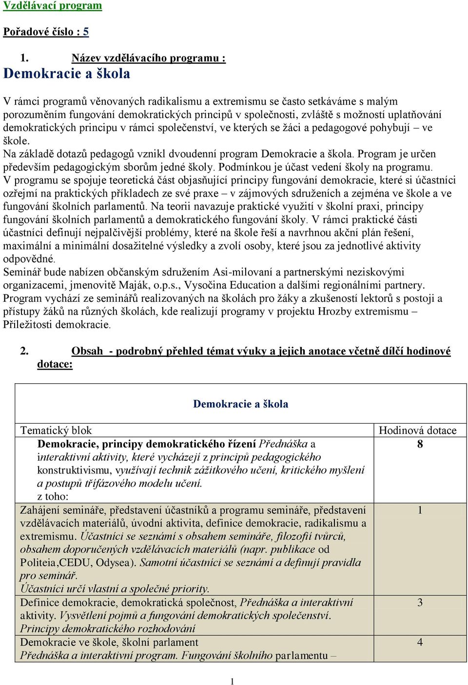 moţností uplatňování demokratických principu v rámci společenství, ve kterých se ţáci a pedagogové pohybují ve škole. Na základě dotazů pedagogů vznikl dvoudenní program Demokracie a škola.