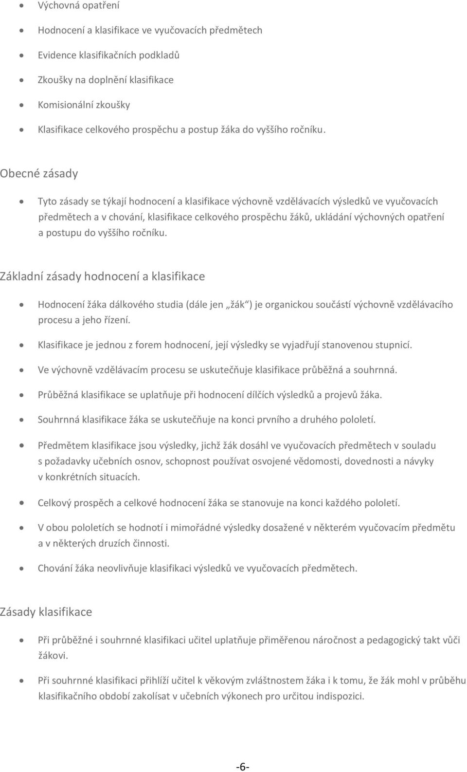 Obecné zásady Tyto zásady se týkají hodnocení a klasifikace výchovně vzdělávacích výsledků ve vyučovacích předmětech a v chování, klasifikace celkového prospěchu žáků, ukládání výchovných opatření a