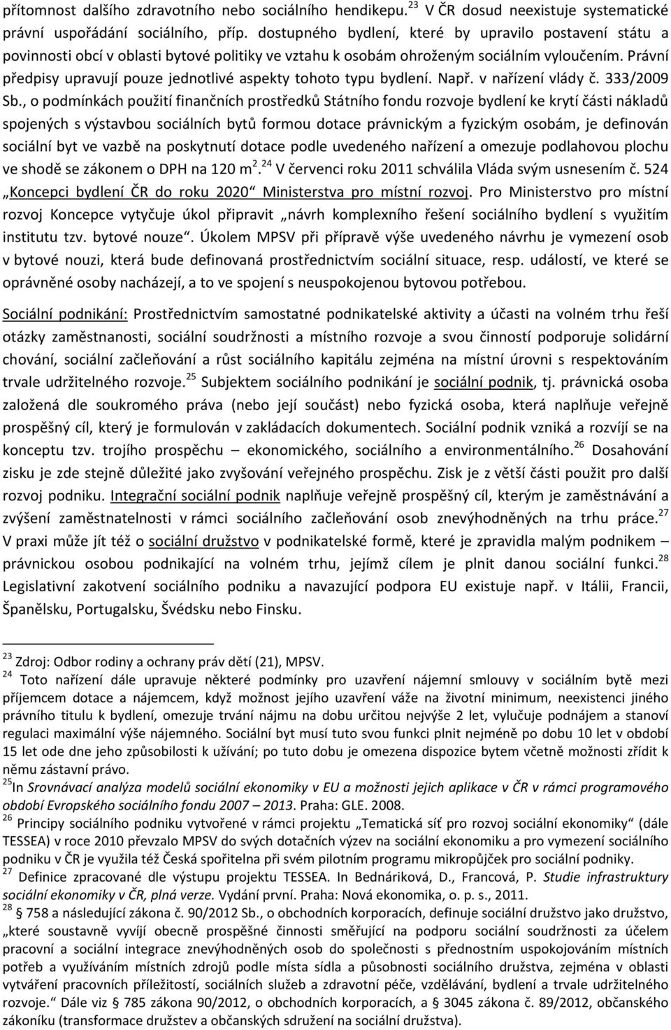 Právní předpisy upravují pouze jednotlivé aspekty tohoto typu bydlení. Např. v nařízení vlády č. 333/2009 Sb.