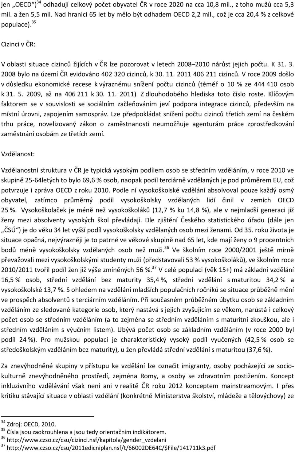 11. 2011 406 211 cizinců. V roce 2009 došlo v důsledku ekonomické recese k výraznému snížení počtu cizinců (téměř o 10 % ze 444 410 osob k 31. 5. 2009, až na 406 211 k 30. 11. 2011).