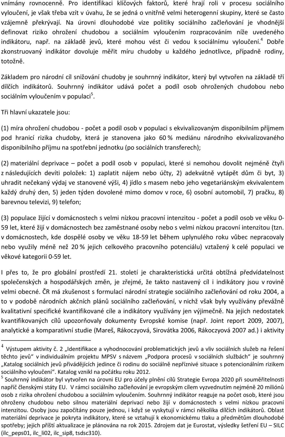 Na úrovni dlouhodobé vize politiky sociálního začleňování je vhodnější definovat riziko ohrožení chudobou a sociálním vyloučením rozpracováním níže uvedeného indikátoru, např.