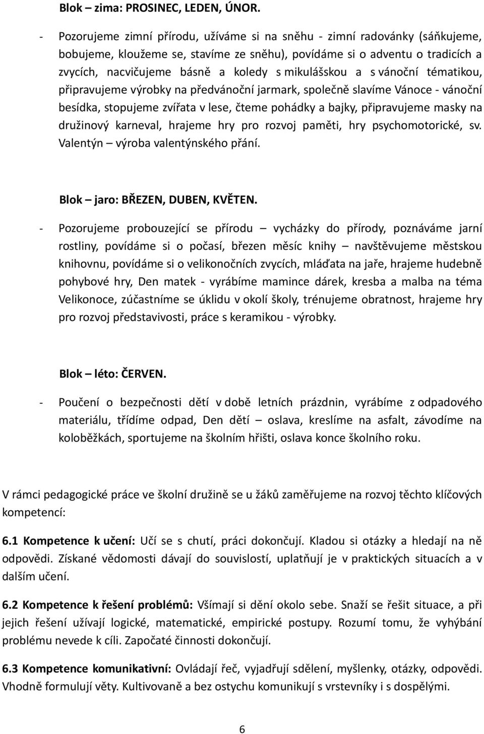 mikulášskou a s vánoční tématikou, připravujeme výrobky na předvánoční jarmark, společně slavíme Vánoce - vánoční besídka, stopujeme zvířata v lese, čteme pohádky a bajky, připravujeme masky na