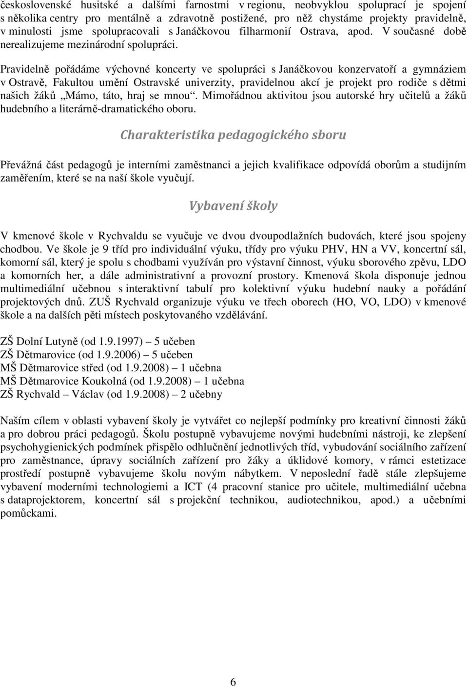 Pravidelně pořádáme výchovné koncerty ve spolupráci s Janáčkovou konzervatoří a gymnáziem v Ostravě, Fakultou umění Ostravské univerzity, pravidelnou akcí je projekt pro rodiče s dětmi našich žáků