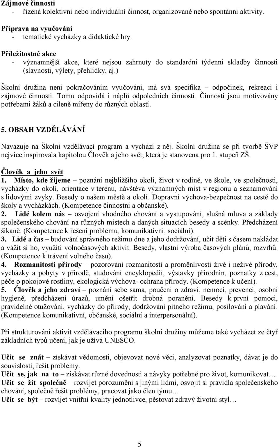 ) Školní druţina není pokračováním vyučování, má svá specifika odpočinek, rekreaci i zájmové činnosti. Tomu odpovídá i náplň odpoledních činností.