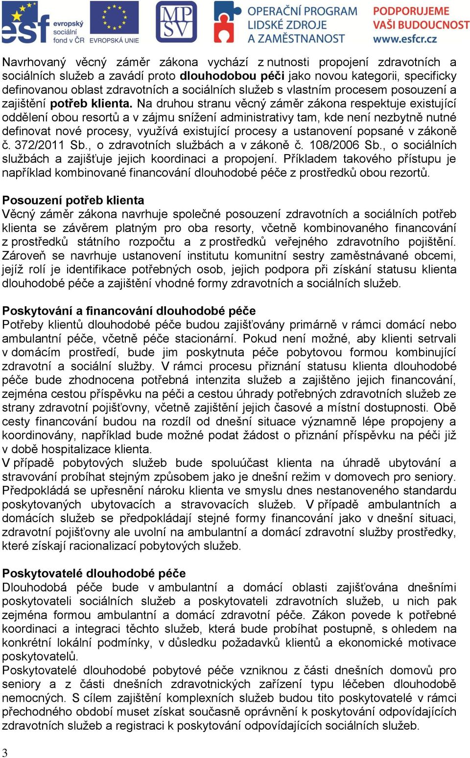 Na druhou stranu věcný záměr zákona respektuje existující oddělení obou resortů a v zájmu snížení administrativy tam, kde není nezbytně nutné definovat nové procesy, využívá existující procesy a