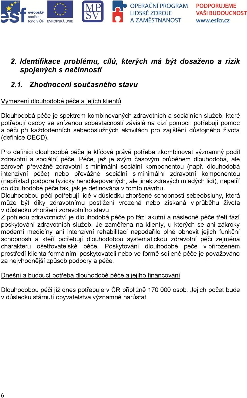 závislé na cizí pomoci: potřebují pomoc a péči při každodenních sebeobslužných aktivitách pro zajištění důstojného života (definice OECD).