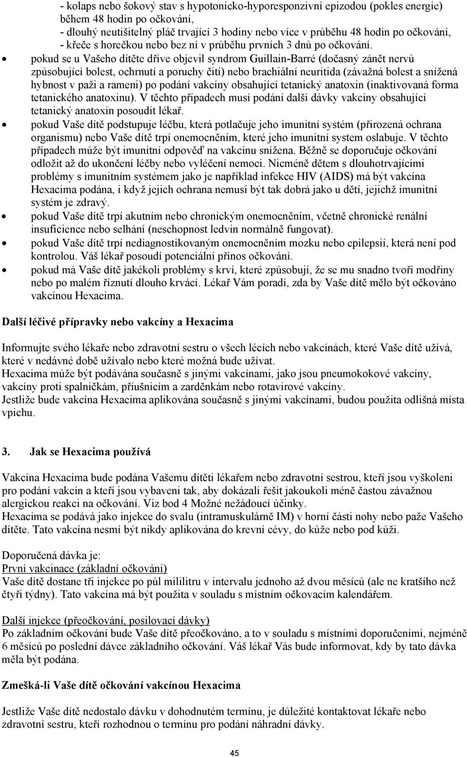 pokud se u Vašeho dítte díve objevil syndrom Guillain-Barré (doasný zánt nerv zpsobující bolest, ochrnutí a poruchy ití) nebo brachiální neuritida (závažná bolest a snížená hybnost v paži a rameni)