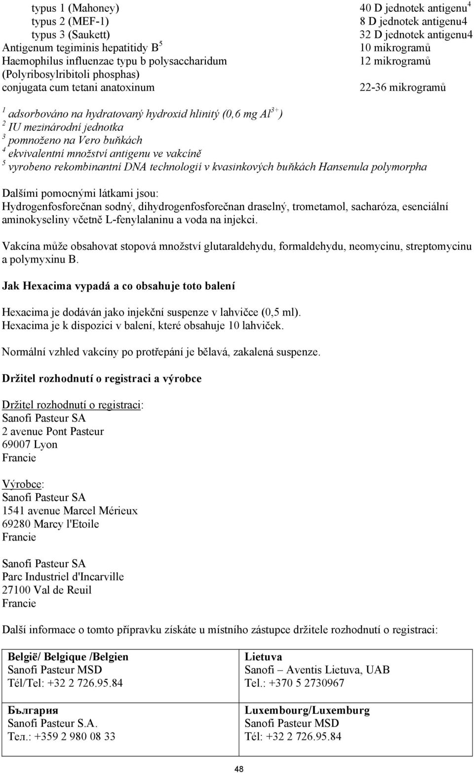 pomnoženo na Vero bukách 4 ekvivalentní množství antigenu ve vakcín 5 vyrobeno rekombinantní DNA technologií v kvasinkových bukách Hansenula polymorpha Dalšími pomocnými látkami jsou: