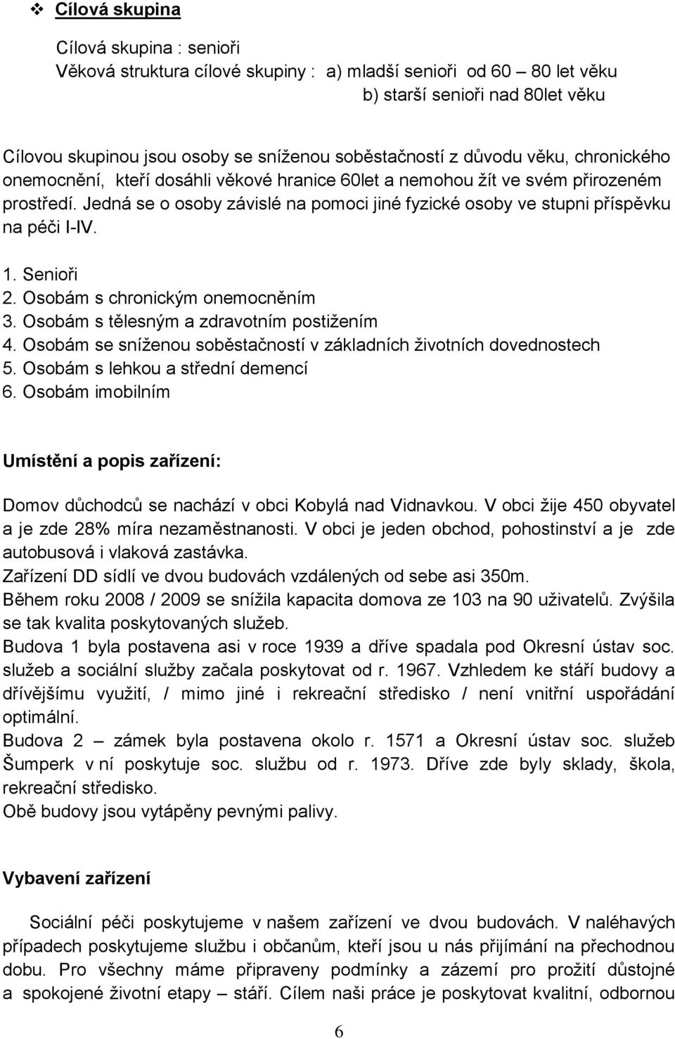 Jedná se o osoby závislé na pomoci jiné fyzické osoby ve stupni příspěvku na péči I-IV. 1. Senioři 2. Osobám s chronickým onemocněním 3. Osobám s tělesným a zdravotním postižením 4.