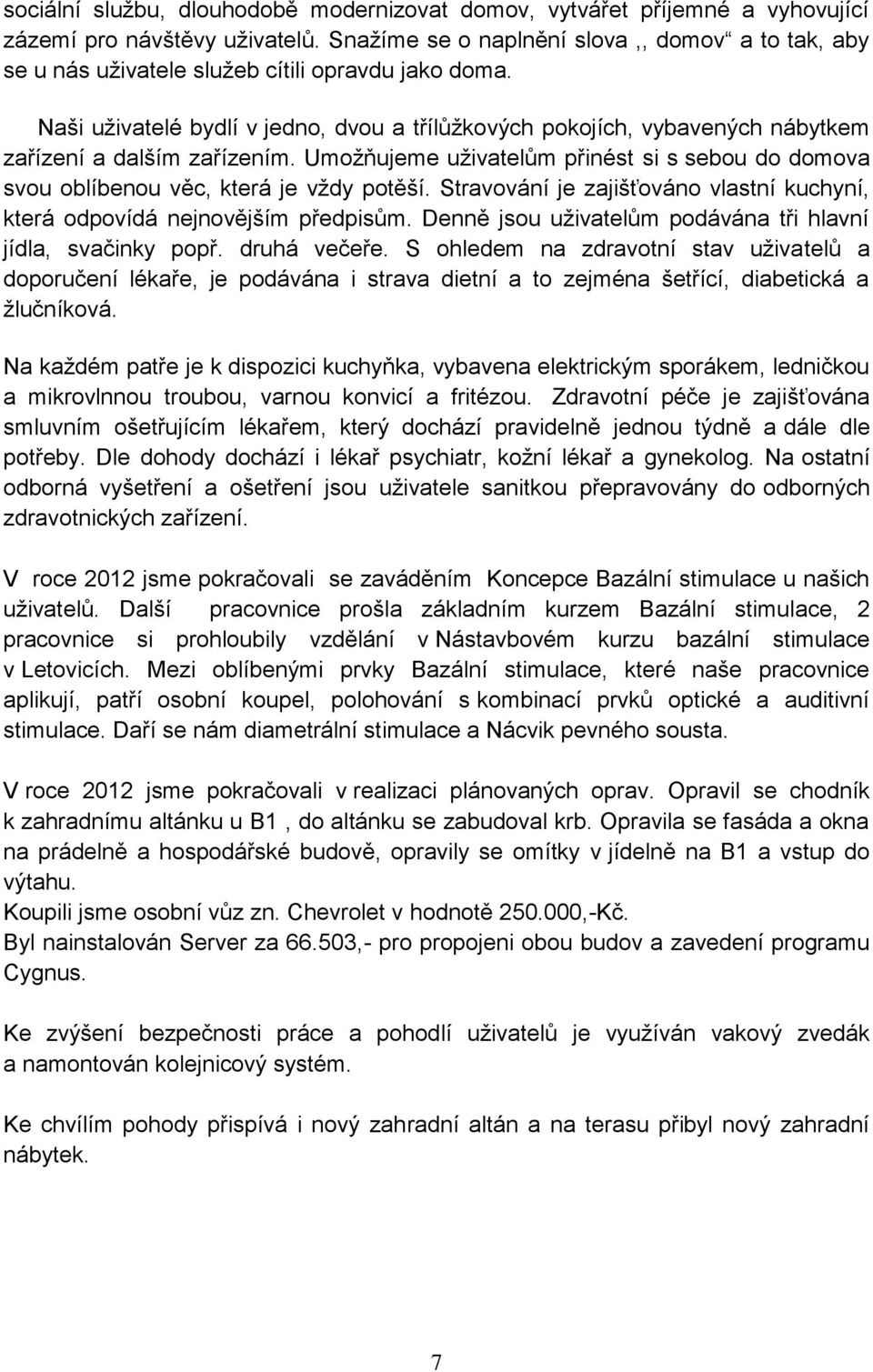 Naši uživatelé bydlí v jedno, dvou a třílůžkových pokojích, vybavených nábytkem zařízení a dalším zařízením.