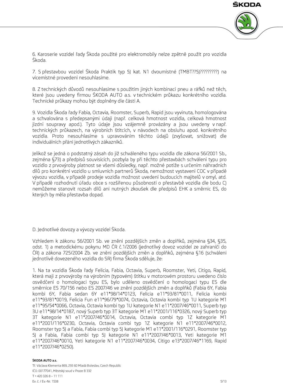 Technické průkazy mohou být doplněny dle části A. 9. Vozidla Škoda řady Fabia, Octavia, Roomster, Superb, Rapid jsou vyvinuta, homologována a schvalována s předepsanými údaji (např.
