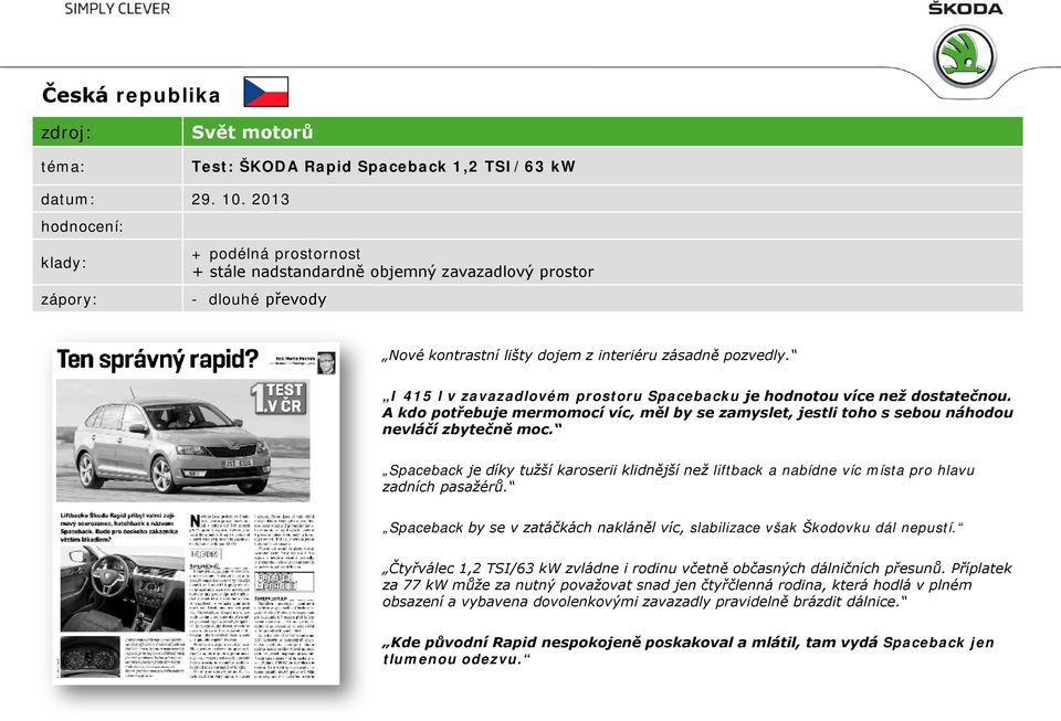 I 415 l v zavazadlovém prostoru Spacebacku je hodnotou více než dostatečnou. A kdo potřebuje mermomocí víc, měl by se zamyslet, jestli toho s sebou náhodou nevláčí zbytečně moc.