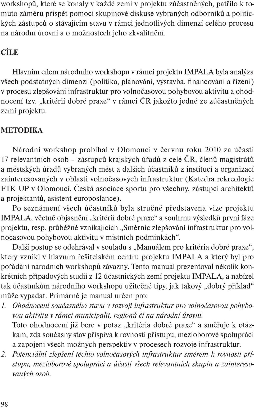 CÍLE Hlavním cílem národního workshopu v rámci projektu IMPALA byla analýza všech podstatných dimenzí (politika, plánování, výstavba, financování a řízení) v procesu zlepšování infrastruktur pro