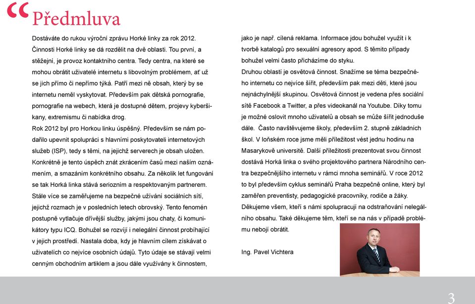 Především pak dětská pornografie, pornografie na webech, která je dostupné dětem, projevy kyberšikany, extremismu či nabídka drog. Rok 2012 byl pro Horkou linku úspěšný.