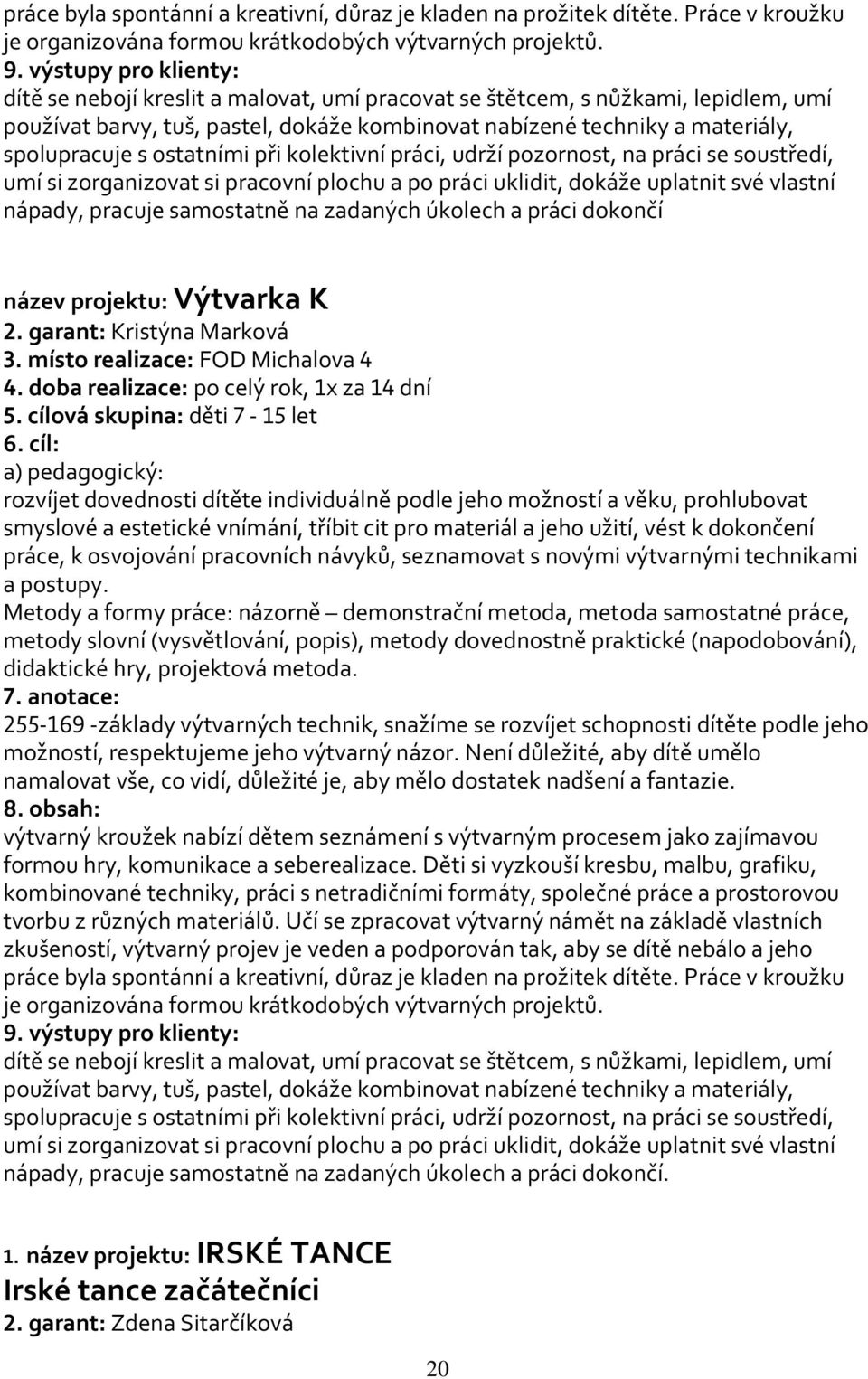 kolektivní práci, udrží pozornost, na práci se soustředí, umí si zorganizovat si pracovní plochu a po práci uklidit, dokáže uplatnit své vlastní nápady, pracuje samostatně na zadaných úkolech a práci