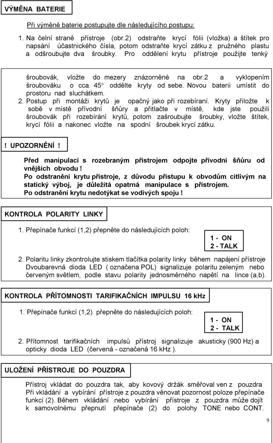 Pro oddělení krytu přístroje použijte tenký šroubovák, vložte do mezery znázorněné na obr.2 a vyklopením šroubováku o cca. 45 oddělte kryty od sebe. Novou baterii umístit do prostoru nad sluchátkem.