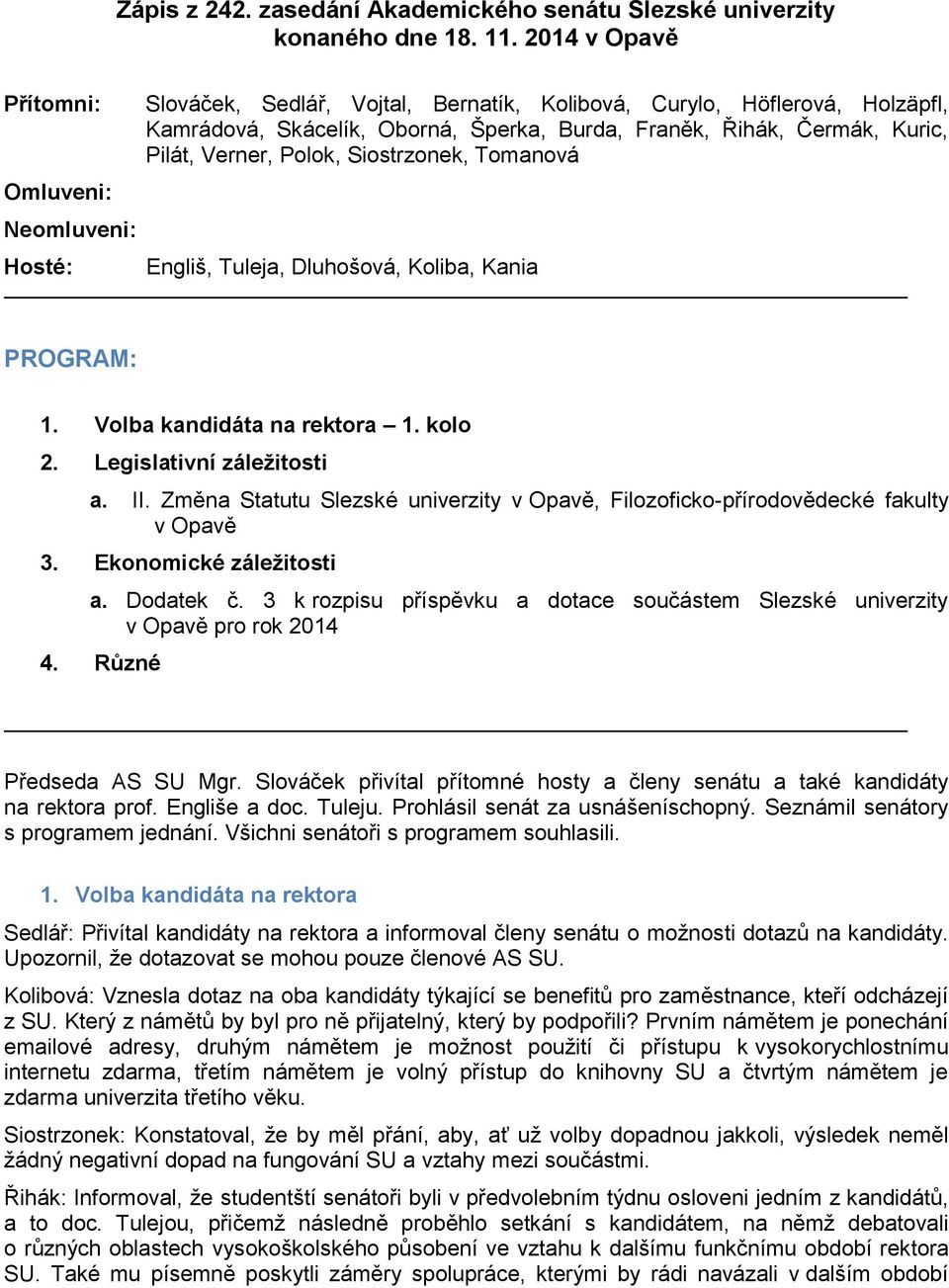 Kuric, Pilát, Verner, Polok, Siostrzonek, Tomanová Engliš, Tuleja, Dluhošová, Koliba, Kania PROGRAM: 1. Volba kandidáta na rektora 1. kolo 2. Legislativní záležitosti a. II.