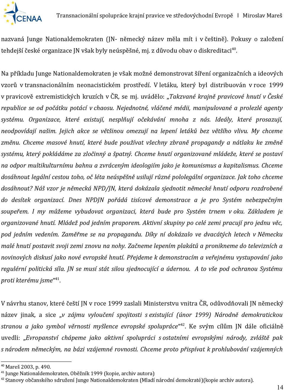 V letáku, který byl distribuován v roce 1999 v pravicově extremistických kruzích v ČR, se mj. uvádělo: Takzvané krajně pravicové hnutí v České republice se od počátku potácí v chaosu.